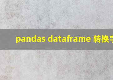 pandas dataframe 转换字典